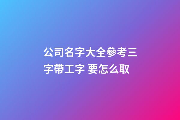 公司名字大全參考三字帶工字 要怎么取-第1張-公司起名-玄機(jī)派